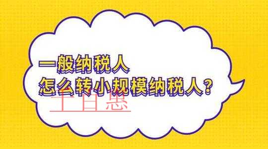 千百惠小編整理：一般納稅人轉(zhuǎn)小規(guī)模納稅人那些事